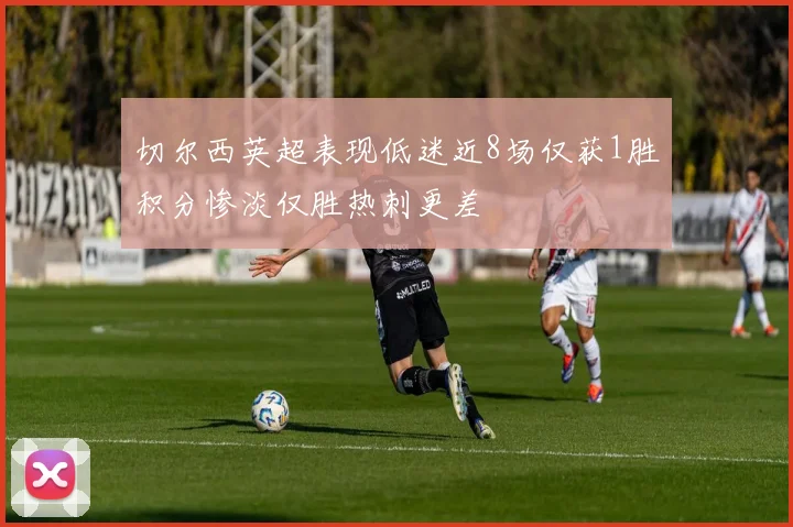 切尔西英超表现低迷近8场仅获1胜积分惨淡仅胜热刺更差