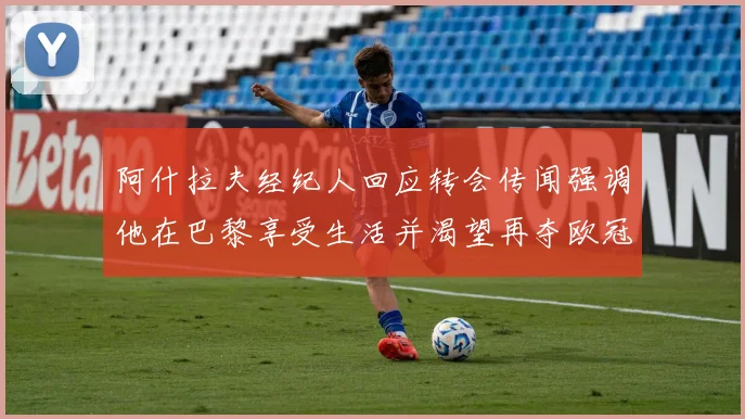 阿什拉夫经纪人回应转会传闻强调他在巴黎享受生活并渴望再夺欧冠