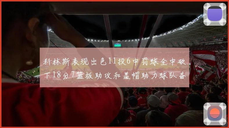 科林斯表现出色11投6中罚球全中砍下18分7篮板助攻和盖帽助力球队奋战